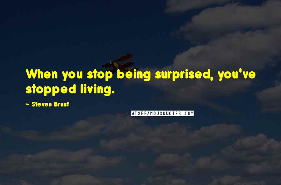 Steven Brust quotes: When you stop being surprised, you've stopped living.