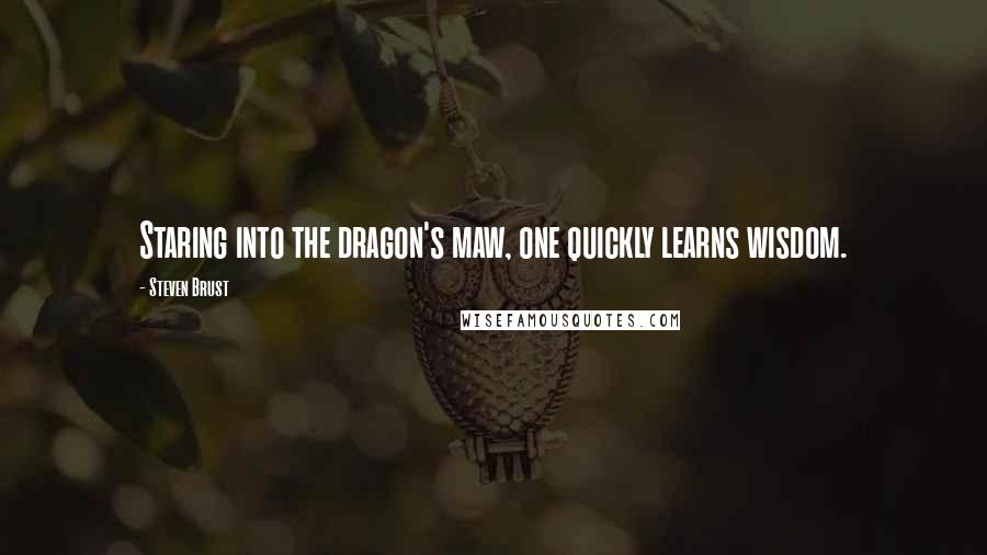 Steven Brust quotes: Staring into the dragon's maw, one quickly learns wisdom.