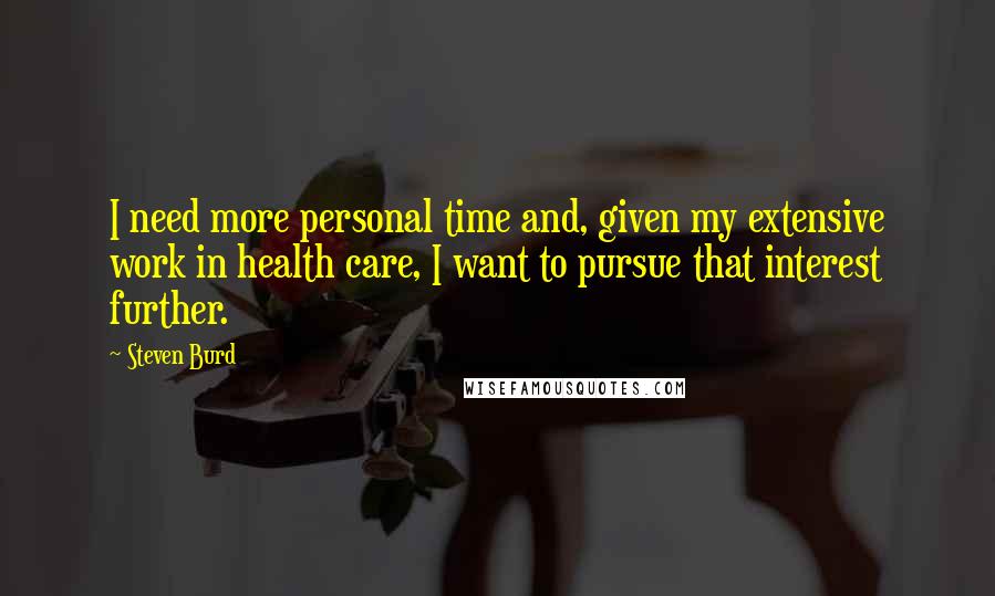 Steven Burd quotes: I need more personal time and, given my extensive work in health care, I want to pursue that interest further.