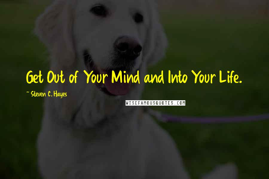 Steven C. Hayes quotes: Get Out of Your Mind and Into Your Life.