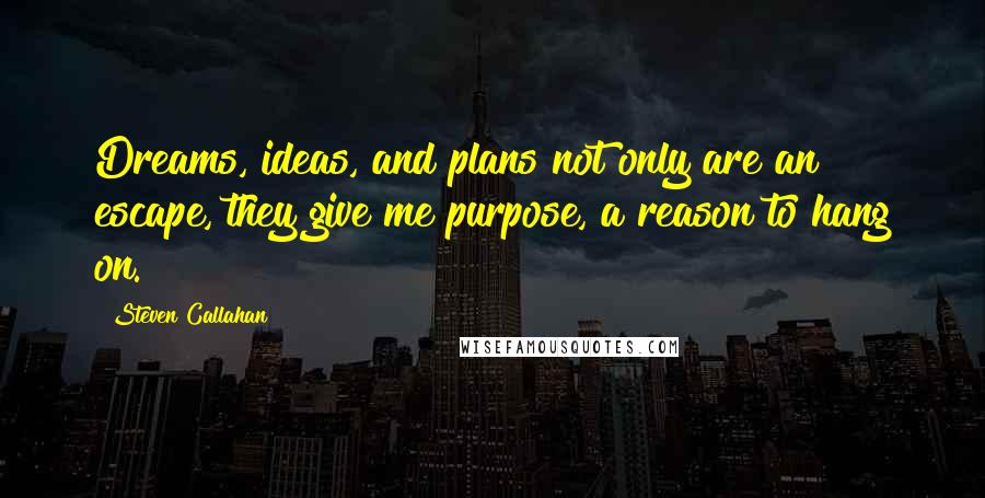 Steven Callahan quotes: Dreams, ideas, and plans not only are an escape, they give me purpose, a reason to hang on.