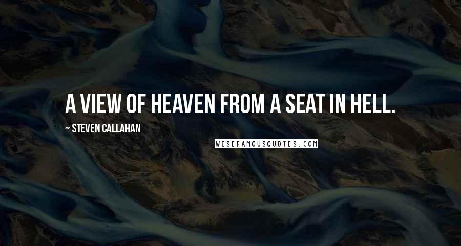 Steven Callahan quotes: A view of heaven from a seat in hell.