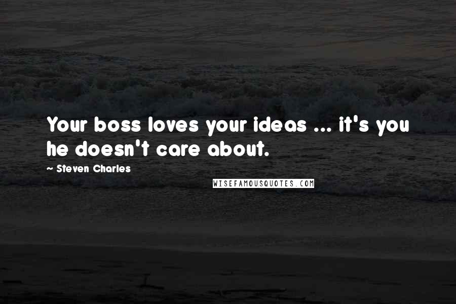 Steven Charles quotes: Your boss loves your ideas ... it's you he doesn't care about.