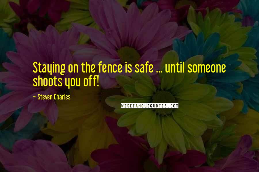 Steven Charles quotes: Staying on the fence is safe ... until someone shoots you off!