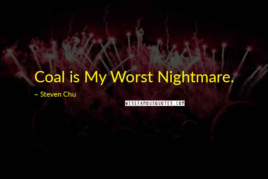 Steven Chu quotes: Coal is My Worst Nightmare.