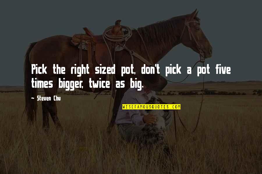 Steven Chu Quotes By Steven Chu: Pick the right sized pot, don't pick a