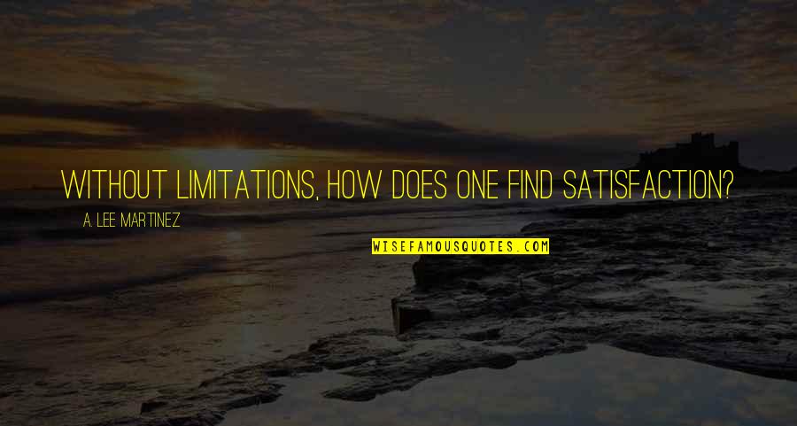 Steven Coffey Quotes By A. Lee Martinez: Without limitations, how does one find satisfaction?