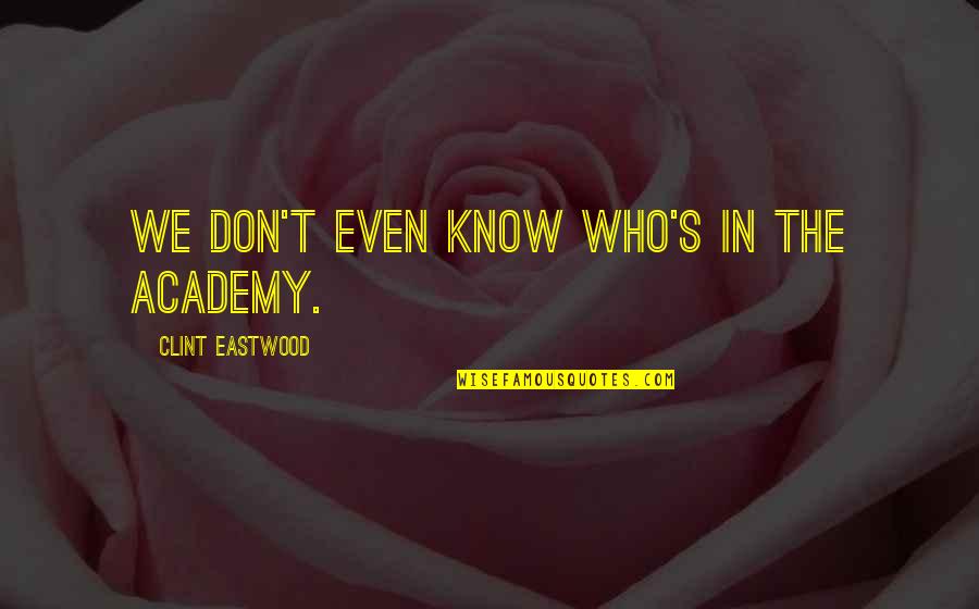 Steven Coffey Quotes By Clint Eastwood: We don't even know who's in the Academy.