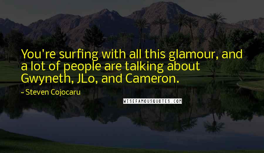 Steven Cojocaru quotes: You're surfing with all this glamour, and a lot of people are talking about Gwyneth, JLo, and Cameron.