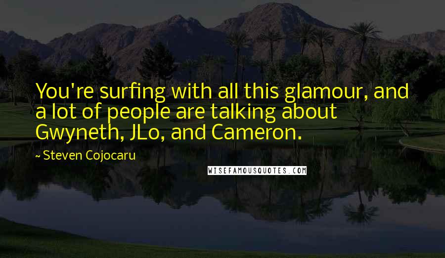 Steven Cojocaru quotes: You're surfing with all this glamour, and a lot of people are talking about Gwyneth, JLo, and Cameron. Steven Cojocaru quotes: You're surfing with all this glamour, and a lot of people are talking about Gwyneth, JLo, and Cameron.
