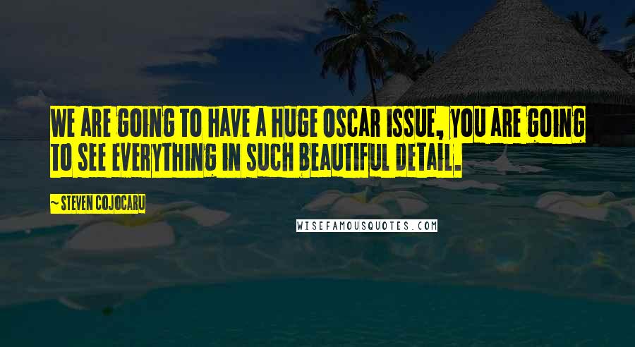 Steven Cojocaru quotes: We are going to have a huge Oscar issue, you are going to see everything in such beautiful detail.