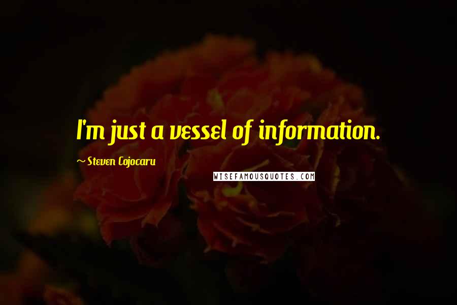 Steven Cojocaru quotes: I'm just a vessel of information.