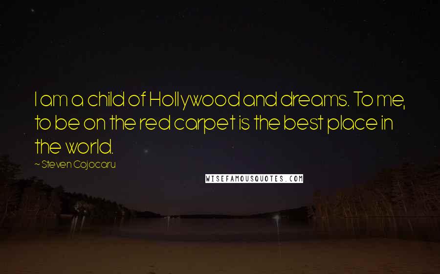 Steven Cojocaru quotes: I am a child of Hollywood and dreams. To me, to be on the red carpet is the best place in the world.