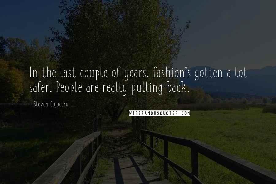 Steven Cojocaru quotes: In the last couple of years, fashion's gotten a lot safer. People are really pulling back.