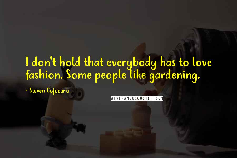 Steven Cojocaru quotes: I don't hold that everybody has to love fashion. Some people like gardening.