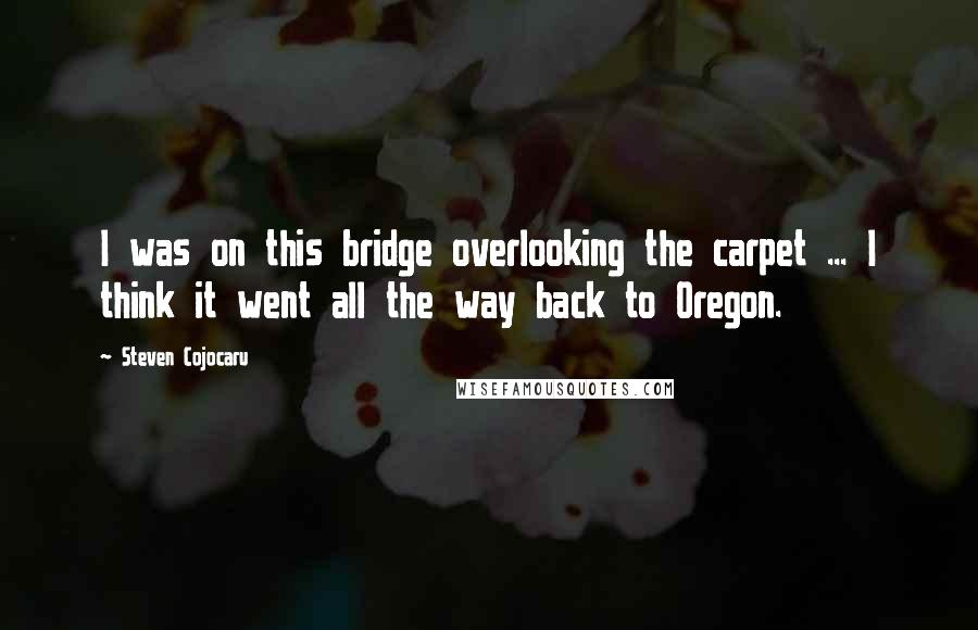 Steven Cojocaru quotes: I was on this bridge overlooking the carpet ... I think it went all the way back to Oregon.