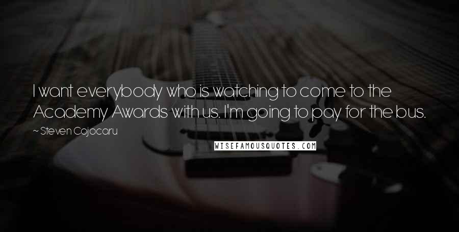 Steven Cojocaru quotes: I want everybody who is watching to come to the Academy Awards with us. I'm going to pay for the bus. Steven Cojocaru quotes: I want everybody who is watching to come to the Academy Awards with us. I'm going to pay for the bus.