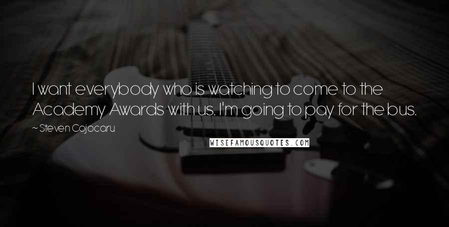 Steven Cojocaru quotes: I want everybody who is watching to come to the Academy Awards with us. I'm going to pay for the bus.