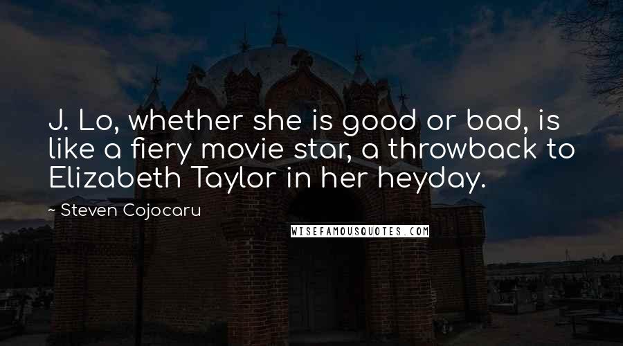 Steven Cojocaru quotes: J. Lo, whether she is good or bad, is like a fiery movie star, a throwback to Elizabeth Taylor in her heyday.