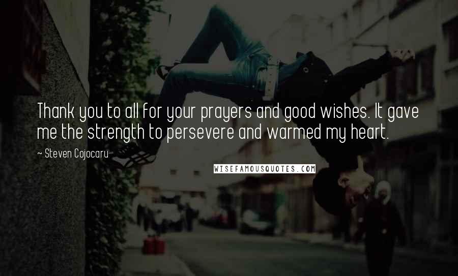 Steven Cojocaru quotes: Thank you to all for your prayers and good wishes. It gave me the strength to persevere and warmed my heart. Steven Cojocaru quotes: Thank you to all for your prayers and good wishes. It gave me the strength to persevere and warmed my heart.
