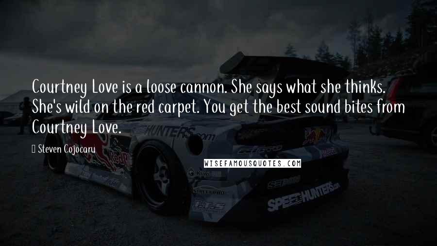 Steven Cojocaru quotes: Courtney Love is a loose cannon. She says what she thinks. She's wild on the red carpet. You get the best sound bites from Courtney Love.