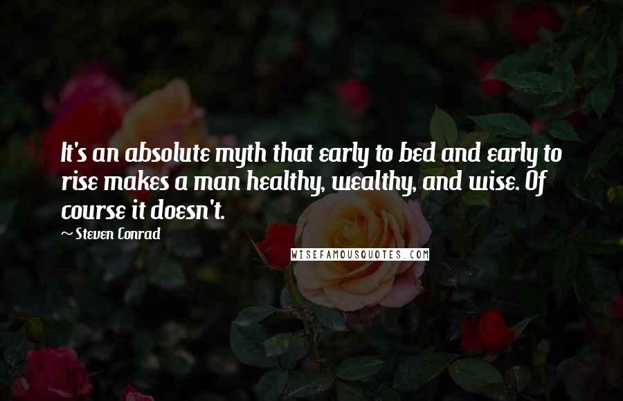 Steven Conrad quotes: It's an absolute myth that early to bed and early to rise makes a man healthy, wealthy, and wise. Of course it doesn't.