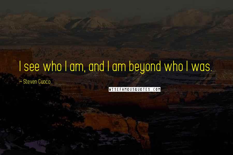 Steven Cuoco quotes: I see who I am, and I am beyond who I was.