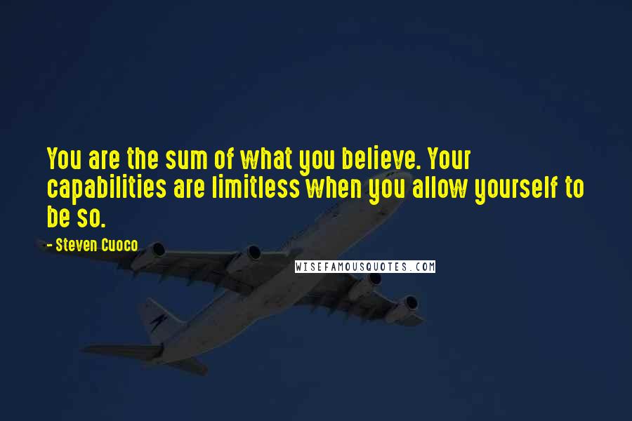 Steven Cuoco quotes: You are the sum of what you believe. Your capabilities are limitless when you allow yourself to be so.