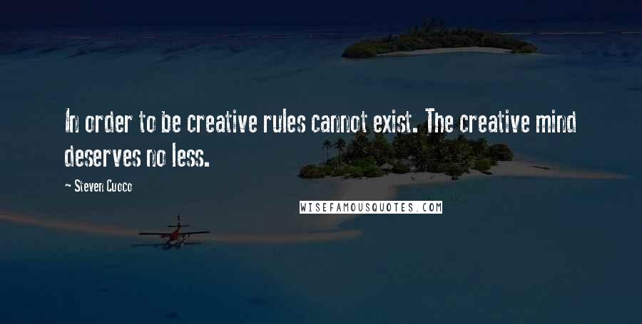 Steven Cuoco quotes: In order to be creative rules cannot exist. The creative mind deserves no less.