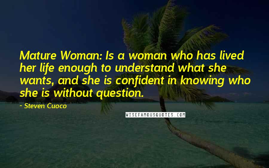 Steven Cuoco quotes: Mature Woman: Is a woman who has lived her life enough to understand what she wants, and she is confident in knowing who she is without question.