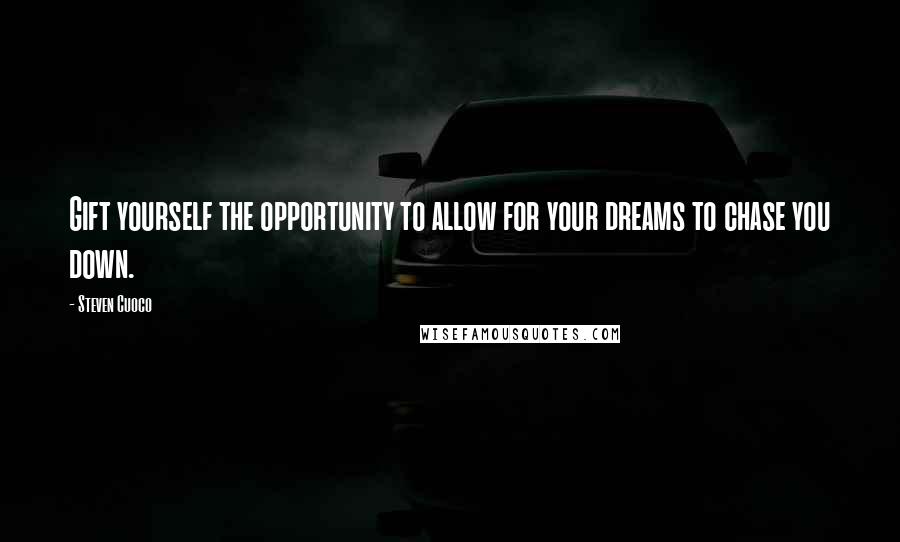Steven Cuoco quotes: Gift yourself the opportunity to allow for your dreams to chase you down.