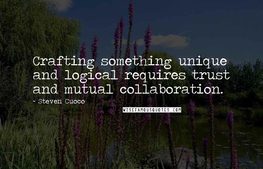 Steven Cuoco quotes: Crafting something unique and logical requires trust and mutual collaboration.