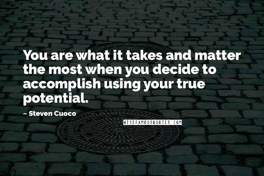 Steven Cuoco quotes: You are what it takes and matter the most when you decide to accomplish using your true potential.