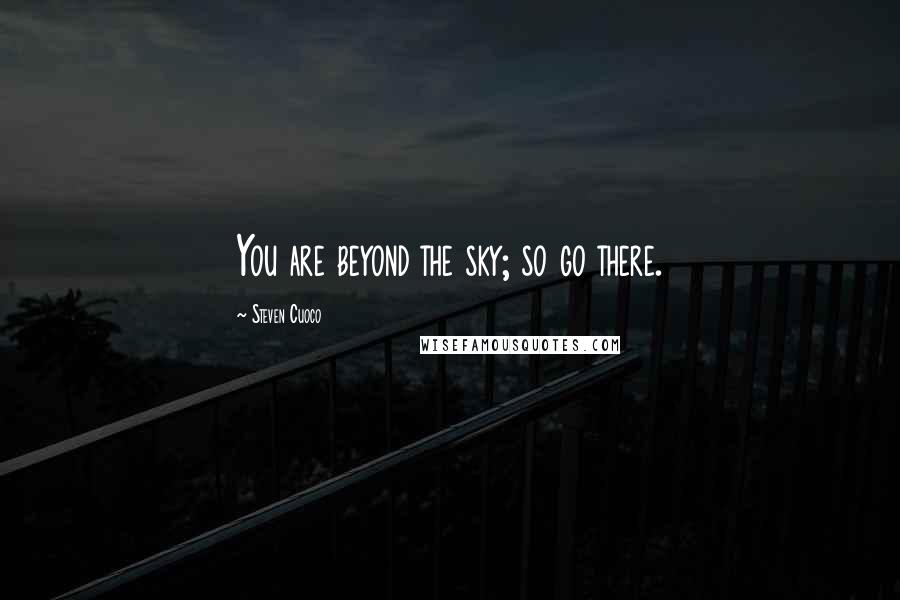 Steven Cuoco quotes: You are beyond the sky; so go there.