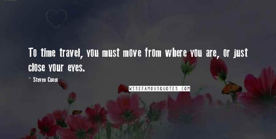 Steven Cuoco quotes: To time travel, you must move from where you are, or just close your eyes.