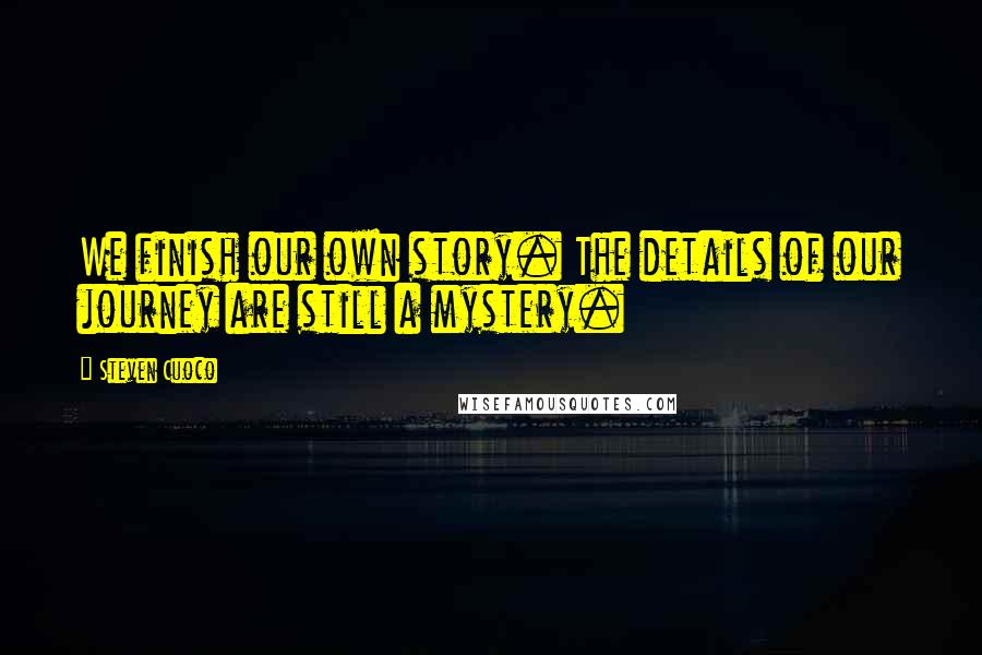 Steven Cuoco quotes: We finish our own story. The details of our journey are still a mystery.