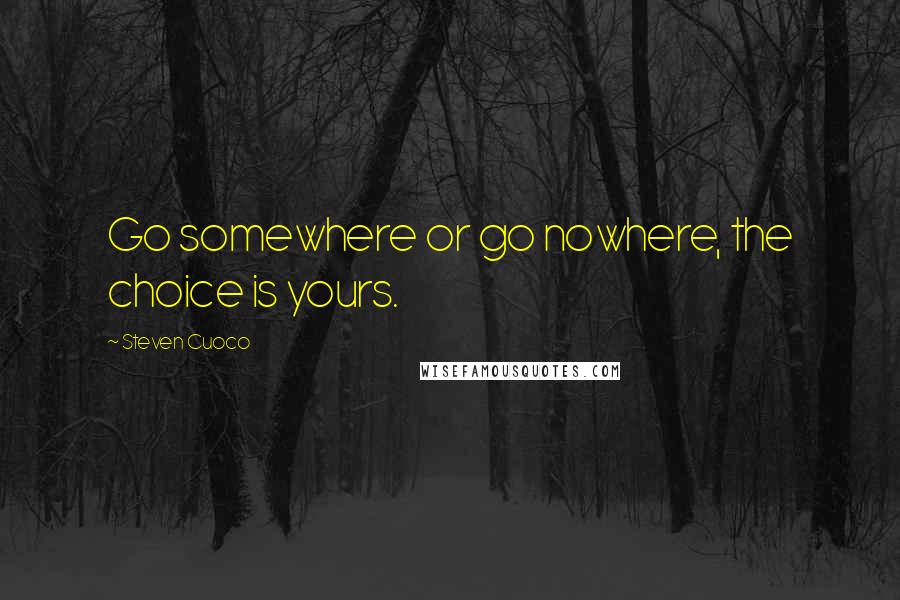 Steven Cuoco quotes: Go somewhere or go nowhere, the choice is yours.