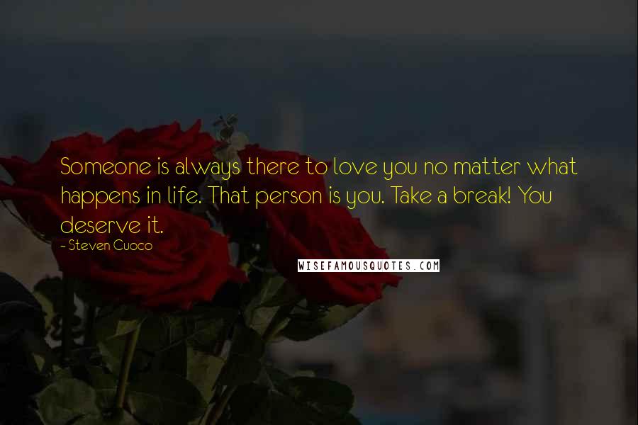 Steven Cuoco quotes: Someone is always there to love you no matter what happens in life. That person is you. Take a break! You deserve it.