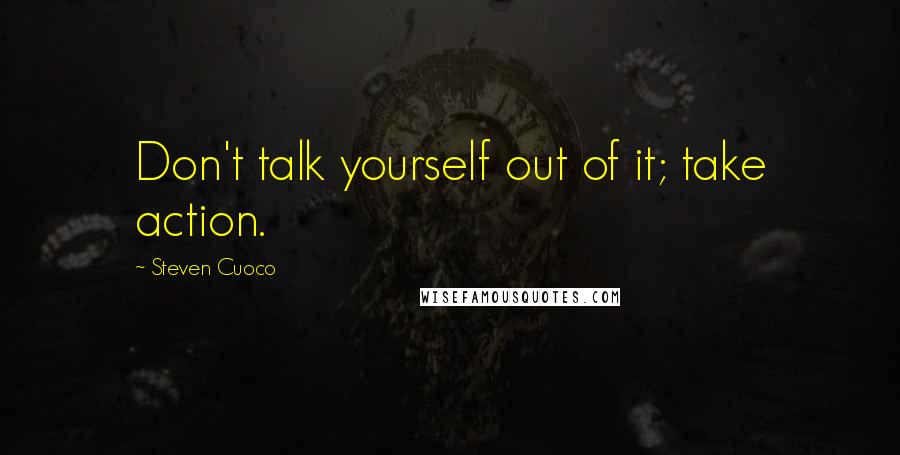 Steven Cuoco quotes: Don't talk yourself out of it; take action.