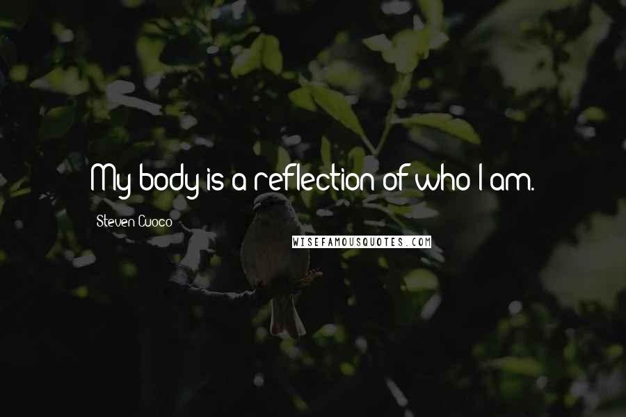 Steven Cuoco quotes: My body is a reflection of who I am.