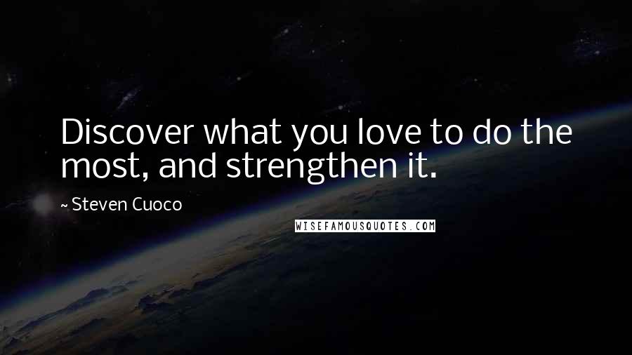 Steven Cuoco quotes: Discover what you love to do the most, and strengthen it.