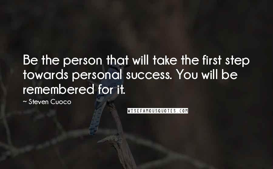 Steven Cuoco quotes: Be the person that will take the first step towards personal success. You will be remembered for it.