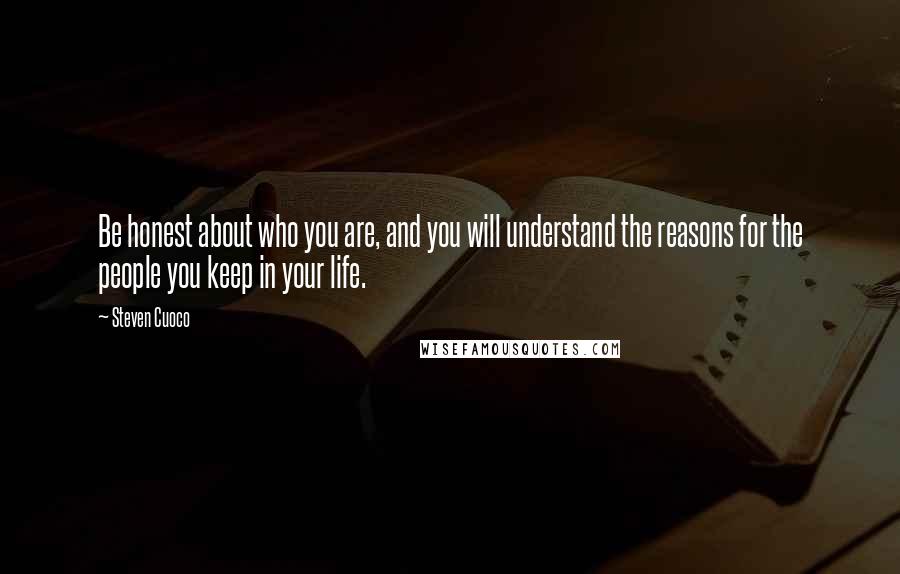 Steven Cuoco quotes: Be honest about who you are, and you will understand the reasons for the people you keep in your life.