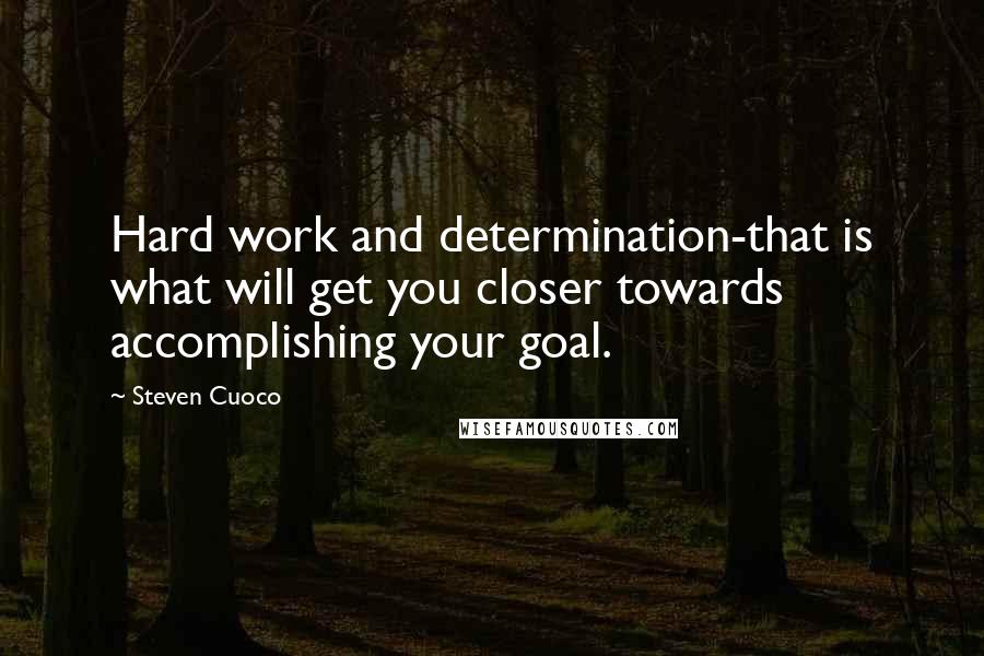 Steven Cuoco quotes: Hard work and determination-that is what will get you closer towards accomplishing your goal.