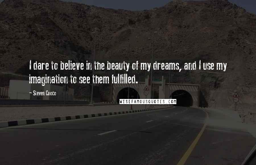 Steven Cuoco quotes: I dare to believe in the beauty of my dreams, and I use my imagination to see them fulfilled.