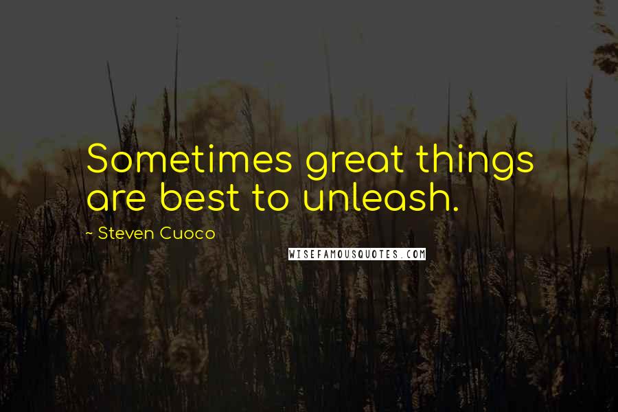 Steven Cuoco quotes: Sometimes great things are best to unleash.