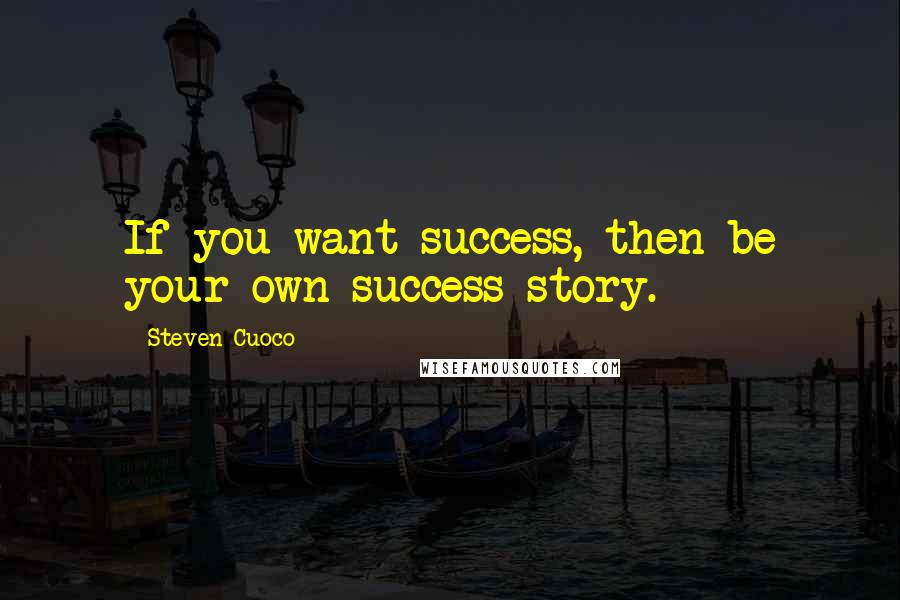 Steven Cuoco quotes: If you want success, then be your own success story.