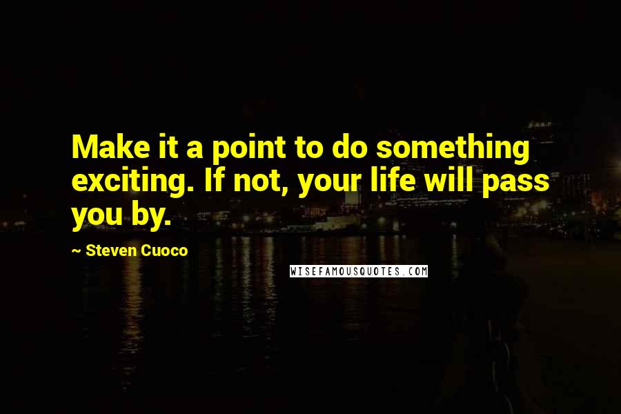 Steven Cuoco quotes: Make it a point to do something exciting. If not, your life will pass you by.