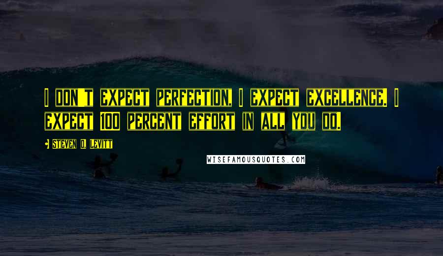 Steven D. Levitt quotes: I don't expect perfection, I expect excellence. I expect 100 percent effort in all you do.