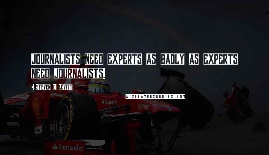 Steven D. Levitt quotes: Journalists need experts as badly as experts need journalists.